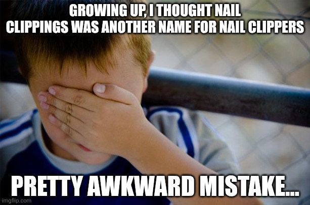 Why ? Just why? | GROWING UP, I THOUGHT NAIL CLIPPINGS WAS ANOTHER NAME FOR NAIL CLIPPERS; PRETTY AWKWARD MISTAKE... | image tagged in memes,confession kid,nail | made w/ Imgflip meme maker
