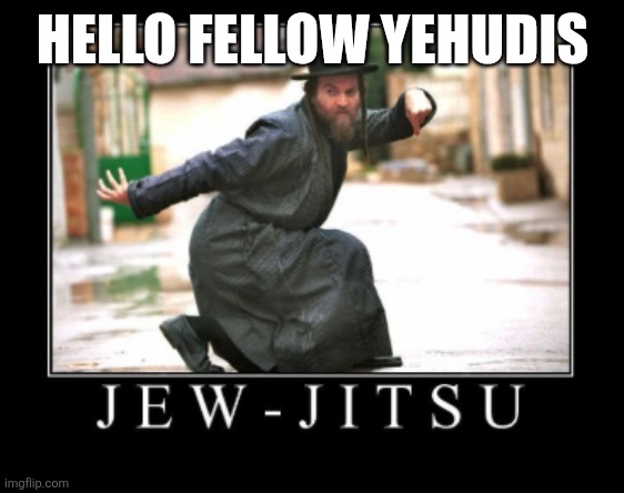 Yahudi | HELLO FELLOW YEHUDIS | image tagged in jew-jitsu | made w/ Imgflip meme maker