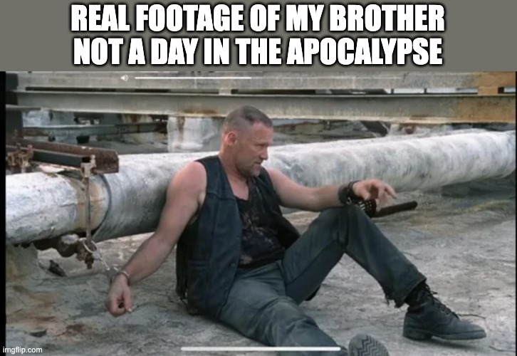 merel dixon | REAL FOOTAGE OF MY BROTHER NOT A DAY IN THE APOCALYPSE | image tagged in merel dixon | made w/ Imgflip meme maker