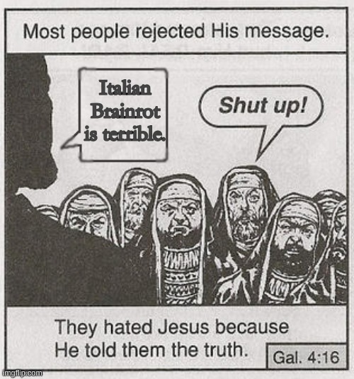 They hated Jesus because he told them the truth. | Italian Brainrot is terrible. | image tagged in they hated jesus because he told them the truth | made w/ Imgflip meme maker