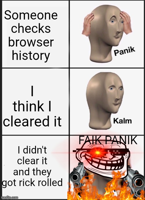 Panik Kalm Panik | Someone checks browser history; I think I cleared it; FAIK PANIK; I didn't clear it and they got rick rolled | image tagged in memes | made w/ Imgflip meme maker
