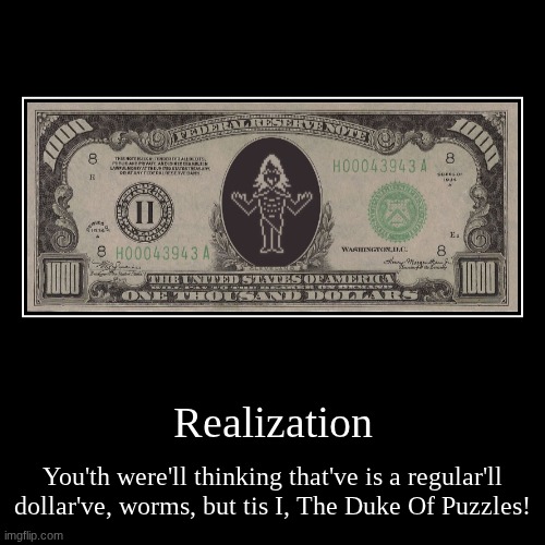 Realization | Realization | You'th were'll thinking that've is a regular'll dollar've, worms, but tis I, The Duke Of Puzzles! | image tagged in funny,demotivationals | made w/ Imgflip demotivational maker