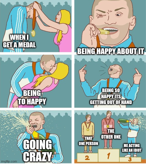 3rd Place Celebration | WHEN I GET A MEDAL; BEING HAPPY ABOUT IT; BEING SO HAPPY ITS GETTING OUT OF HAND; BEING TO HAPPY; THE OTHER ONE; THAT ONE PERSON; GOING CRAZY; ME ACTING LIKE AN IDIOT | image tagged in 3rd place celebration | made w/ Imgflip meme maker