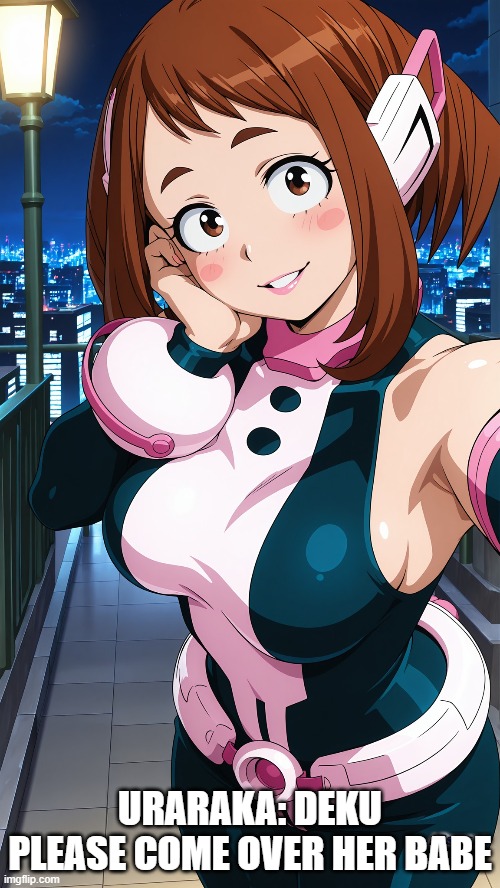 Uraraka seducing Deku | URARAKA: DEKU PLEASE COME OVER HER BABE | image tagged in uraraka,deku,my hero academia | made w/ Imgflip meme maker