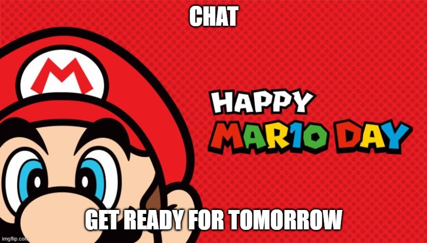 MAR10!!!!! | CHAT; GET READY FOR TOMORROW | image tagged in mar10 day,mario,memes,nintendo,celebration,super mario bros | made w/ Imgflip meme maker