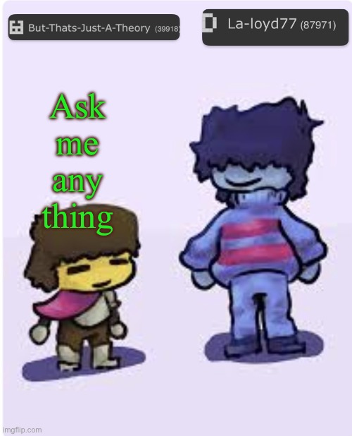 Muffinhead and La-loyd77 announcement template | Ask me any thing | image tagged in muffinhead and la-loyd77 announcement template | made w/ Imgflip meme maker