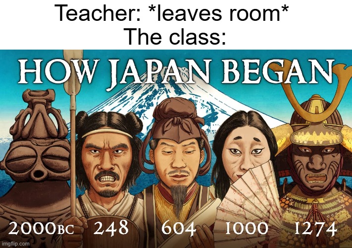 I like Japanese history | Teacher: *leaves room* 
The class: | image tagged in memes,funny,japan | made w/ Imgflip meme maker