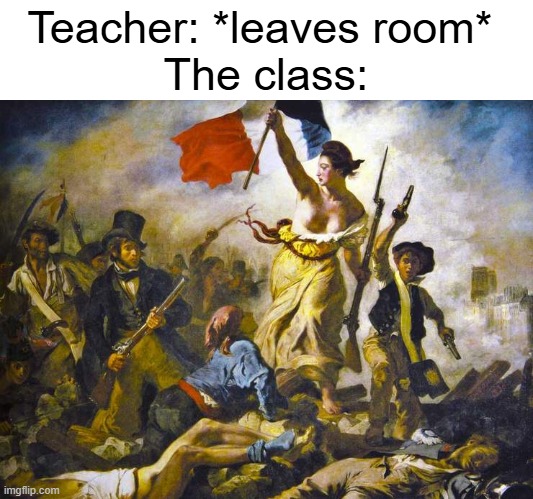 I like French history | Teacher: *leaves room* 
The class: | image tagged in memes,funny,france | made w/ Imgflip meme maker