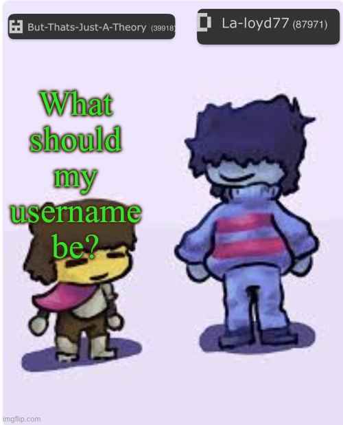 Muffinhead and La-loyd77 announcement template | What should my username be? | image tagged in muffinhead and la-loyd77 announcement template | made w/ Imgflip meme maker