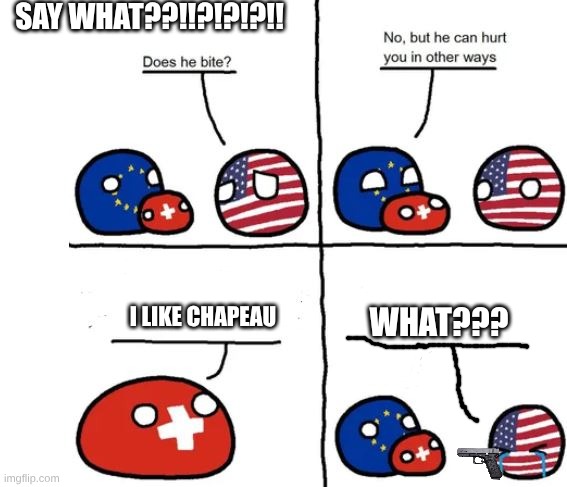 Country Balls Switzerland, does he bite | SAY WHAT??!!?!?!?!! I LIKE CHAPEAU; WHAT??? | image tagged in country balls switzerland does he bite | made w/ Imgflip meme maker