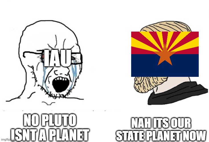 This happened in 2024 | IAU; NAH ITS OUR STATE PLANET NOW; NO PLUTO ISNT A PLANET | image tagged in soyboy vs yes chad,pluto,arizona,you have been eternally cursed for reading the tags | made w/ Imgflip meme maker
