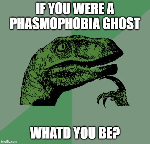 i think im poltergheist | IF YOU WERE A PHASMOPHOBIA GHOST; WHATD YOU BE? | image tagged in philosoraptor,phasmophobia | made w/ Imgflip meme maker