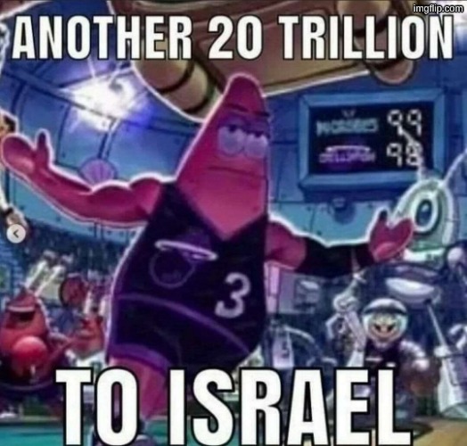 ANOTHER 20 TRILLION TO ISRAEL | image tagged in another 20 trillion to israel | made w/ Imgflip meme maker