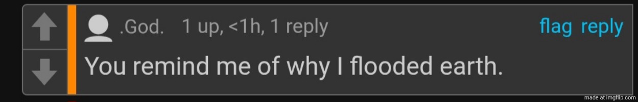 you remind me of why I flooded earth | image tagged in you remind me of why i flooded earth | made w/ Imgflip meme maker