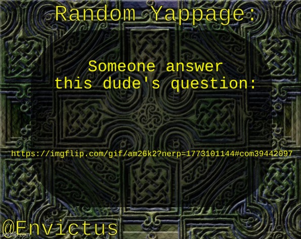 Comment plug | Someone answer this dude's question:; https://imgflip.com/gif/am26k2?nerp=1773101144#com39442097 | image tagged in envictus announcement temp | made w/ Imgflip meme maker