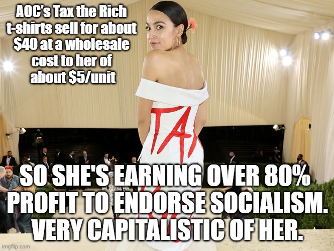 AOC's Tax the Rich 
t-shirts sell for about 
$40 at a wholesale 
cost to her of 
about $5/unit; SO SHE'S EARNING OVER 80% 
PROFIT TO ENDORSE SOCIALISM. VERY CAPITALISTIC OF HER. | image tagged in crazy aoc | made w/ Imgflip meme maker