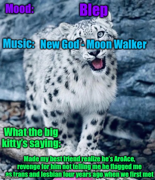 Mrow | Blep; New God - Moon Walker; Made my best friend realize he’s AroAce, revenge for him not telling me he flagged me as trans and lesbian four years ago when we first met | image tagged in aprilthetgirl s announcement temp | made w/ Imgflip meme maker