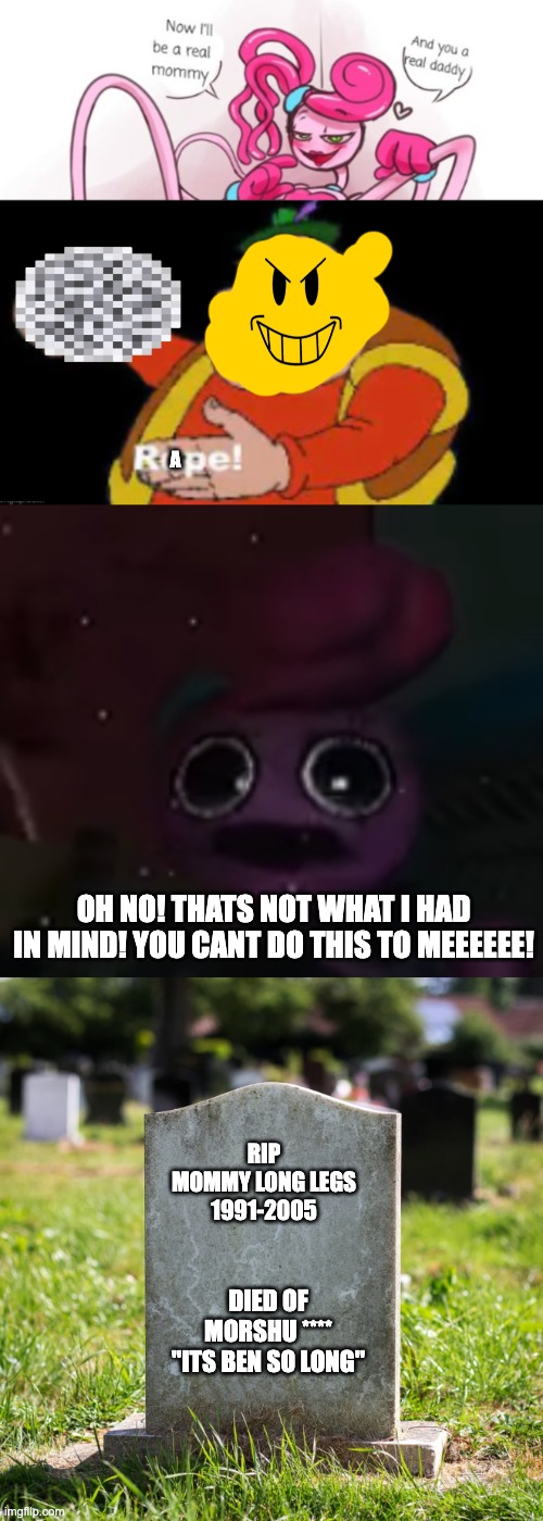 morshu to the rescue! | A; OH NO! THATS NOT WHAT I HAD IN MIND! YOU CANT DO THIS TO MEEEEEE! RIP
MOMMY LONG LEGS
1991-2005; DIED OF MORSHU ****
"ITS BEN SO LONG" | image tagged in poppy playtime | made w/ Imgflip meme maker