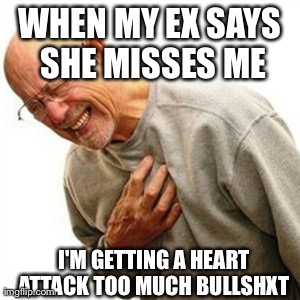 Right In The Childhood | WHEN MY EX SAYS SHE MISSES ME I'M GETTING A HEART ATTACK TOO MUCH BULLSHXT | image tagged in memes,right in the childhood | made w/ Imgflip meme maker