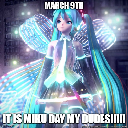 Happy Miku Day | MARCH 9TH; IT IS MIKU DAY MY DUDES!!!!! | image tagged in hatsune miku,miku | made w/ Imgflip meme maker