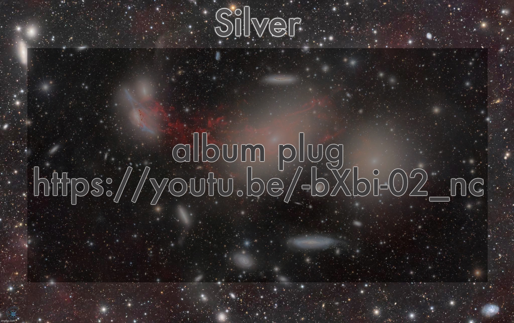 its only 30 minutes long but its really good | album plug
https://youtu.be/-bXbi-02_nc | image tagged in silver's galaxy announcement temp | made w/ Imgflip meme maker