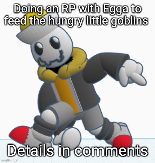 have fun i guess | Doing an RP with Egga to feed the hungry little goblins; Details in comments | image tagged in eggy sonic adventure pose | made w/ Imgflip meme maker