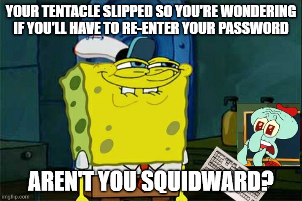Don't You Squidward | YOUR TENTACLE SLIPPED SO YOU'RE WONDERING IF YOU'LL HAVE TO RE-ENTER YOUR PASSWORD; AREN'T YOU SQUIDWARD? | image tagged in memes,don't you squidward | made w/ Imgflip meme maker