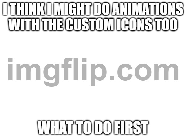 first to 3 ups wins | I THINK I MIGHT DO ANIMATIONS WITH THE CUSTOM ICONS TOO; WHAT TO DO FIRST | made w/ Imgflip meme maker