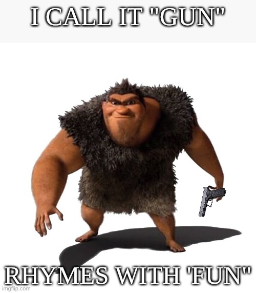 Rhymes with grug | I CALL IT "GUN"; RHYMES WITH 'FUN" | image tagged in rhymes with grug | made w/ Imgflip meme maker