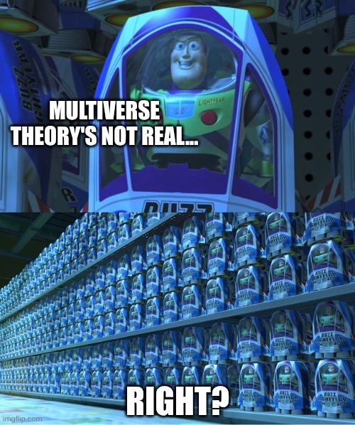 .....Right..... | MULTIVERSE THEORY'S NOT REAL... RIGHT? | image tagged in buzz lightyear clones | made w/ Imgflip meme maker