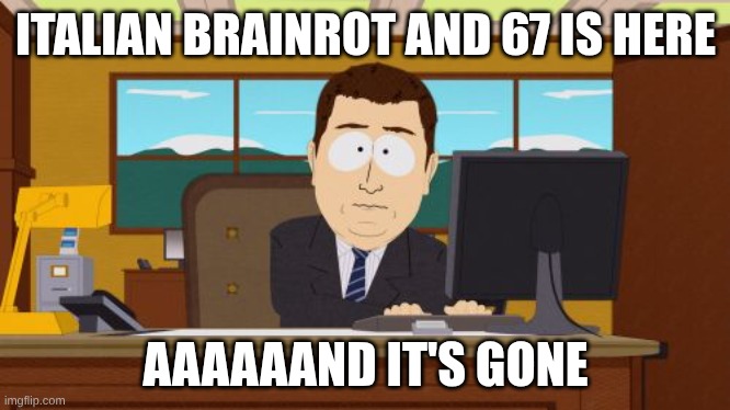 YeS! It'S gOnE! | ITALIAN BRAINROT AND 67 IS HERE; AAAAAAND IT'S GONE | image tagged in memes,aaaaand its gone | made w/ Imgflip meme maker