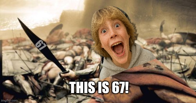 Sparta Leonidas Meme | 67; THIS IS 67! | image tagged in memes,67,sparta | made w/ Imgflip meme maker