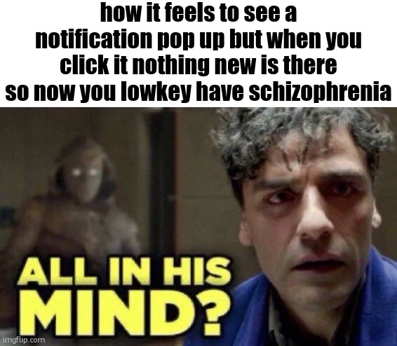 all in his mind? | how it feels to see a notification pop up but when you click it nothing new is there so now you lowkey have schizophrenia | image tagged in all in his mind | made w/ Imgflip meme maker