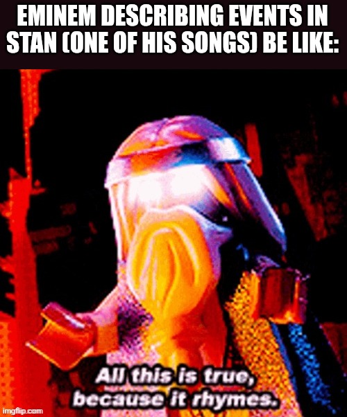 All this is true because it rhymes | EMINEM DESCRIBING EVENTS IN STAN (ONE OF HIS SONGS) BE LIKE: | image tagged in memes,eminem,stan | made w/ Imgflip meme maker