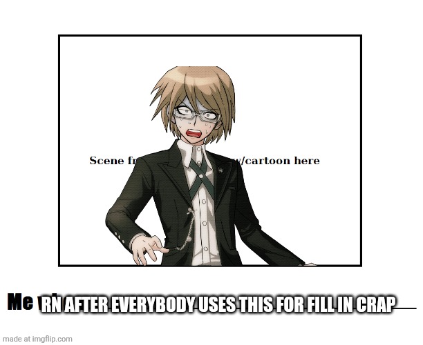 me when meme blank template | RN AFTER EVERYBODY USES THIS FOR FILL IN CRAP | image tagged in me when meme blank template | made w/ Imgflip meme maker