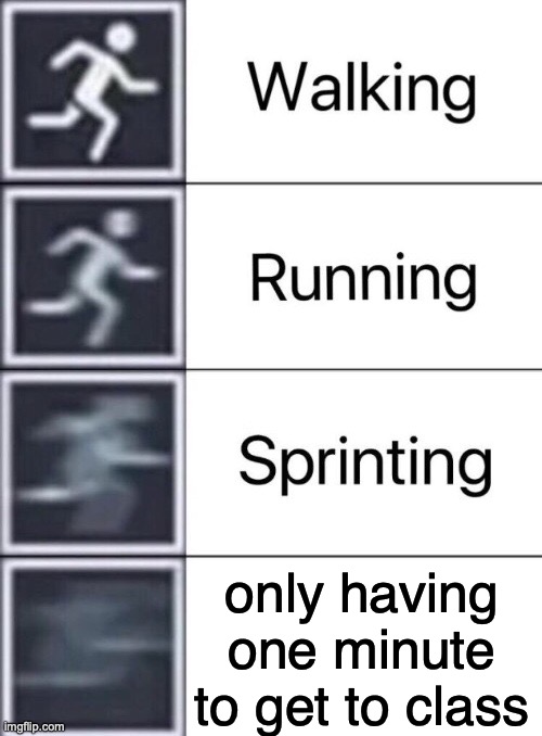 Walking, Running, Sprinting | only having one minute to get to class | image tagged in walking running sprinting | made w/ Imgflip meme maker