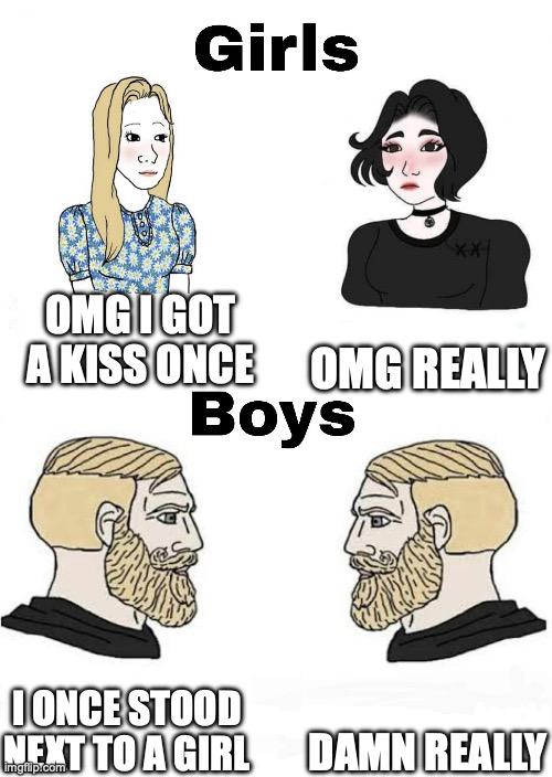 Girls vs Boys | OMG I GOT A KISS ONCE; OMG REALLY; DAMN REALLY; I ONCE STOOD NEXT TO A GIRL | image tagged in girls vs boys | made w/ Imgflip meme maker