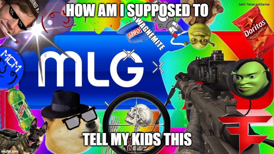 mlg | HOW AM I SUPPOSED TO; TELL MY KIDS THIS | image tagged in mlg | made w/ Imgflip meme maker