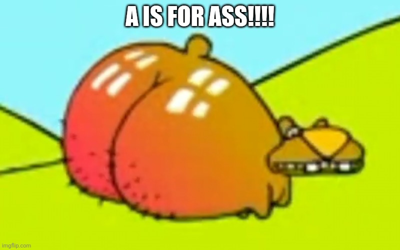 A is for ASS!!!! | A IS FOR ASS!!!! | image tagged in funny | made w/ Imgflip meme maker