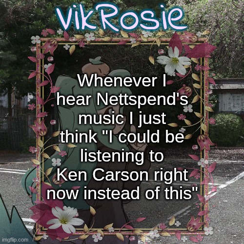 Rose's Tanger Temp | Whenever I hear Nettspend's music I just think "I could be listening to Ken Carson right now instead of this" | image tagged in rose's tanger temp | made w/ Imgflip meme maker