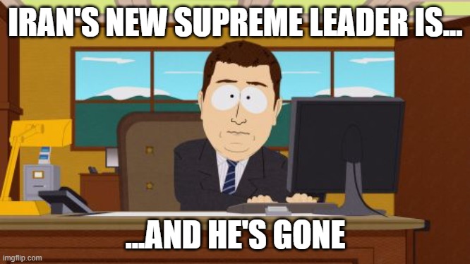 Supreme Leader NOT | IRAN'S NEW SUPREME LEADER IS... ...AND HE'S GONE | image tagged in memes,aaaaand its gone,iran | made w/ Imgflip meme maker