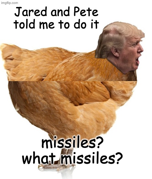 chicken trump | Jared and Pete told me to do it missiles? what missiles? | image tagged in chicken trump | made w/ Imgflip meme maker
