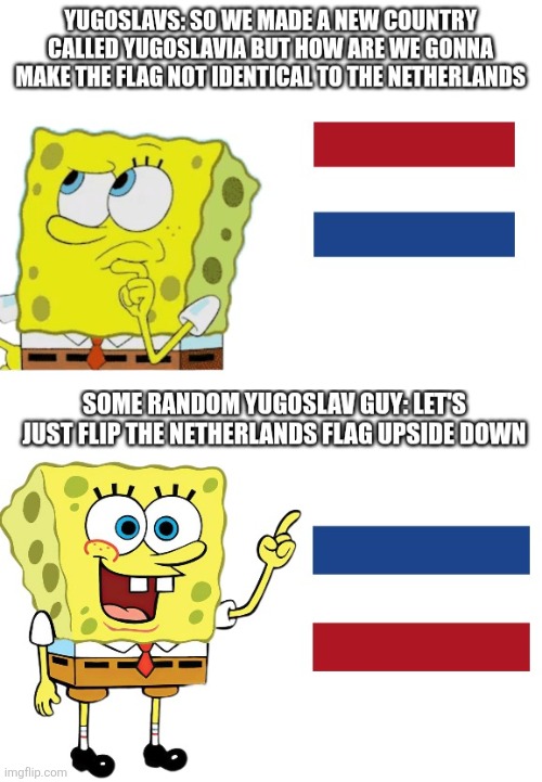 I swear thats exactly what happened | image tagged in yugoslavia,netherlands,memes | made w/ Imgflip meme maker