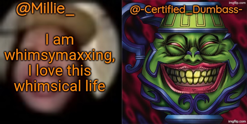 Shared template made without -Certified_Dumbass-'s consent | I am whimsymaxxing, I love this whimsical life | image tagged in shared template made without -certified_dumbass-'s consent | made w/ Imgflip meme maker