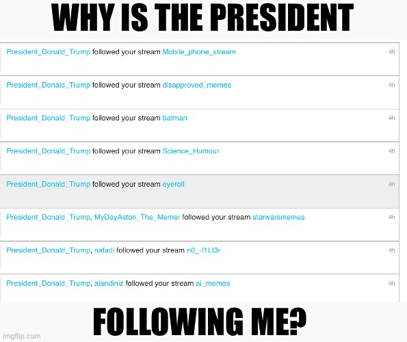 Stalked by the President | WHY IS THE PRESIDENT; FOLLOWING ME? | image tagged in stalking,follow,followers,donald trump | made w/ Imgflip meme maker