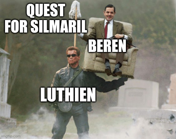 Beren and Luthien | QUEST FOR SILMARIL; BEREN; LUTHIEN | image tagged in arnold schwarzenegger mr bean,memes,tolkien,silmarillion,luthien,beren | made w/ Imgflip meme maker
