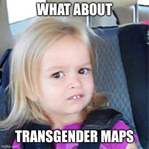 Confused Little Girl | WHAT ABOUT TRANSGENDER MAPS | image tagged in confused little girl | made w/ Imgflip meme maker