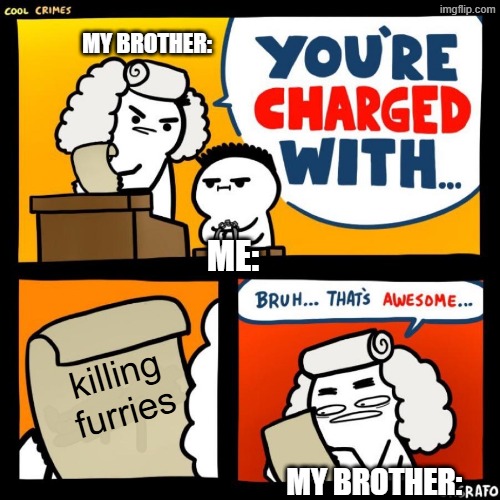 cool crimes | MY BROTHER:; ME:; killing furries; MY BROTHER: | image tagged in cool crimes | made w/ Imgflip meme maker