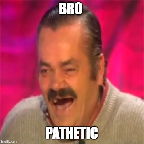 BRO PATHETIC | image tagged in laughing mexican | made w/ Imgflip meme maker