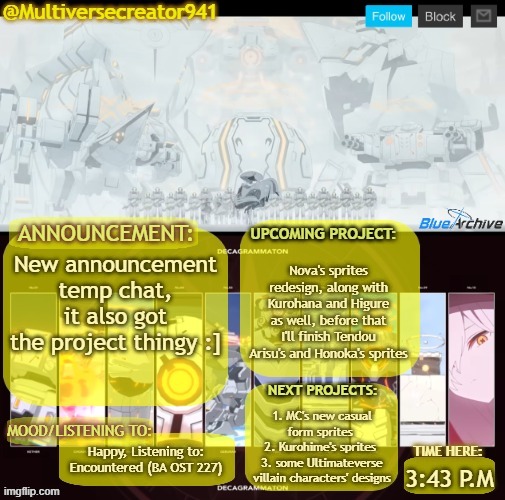 MC941's Decagrammaton-Project Announcement Temp (Blue Archive), also rate this temp- | Nova's sprites redesign, along with Kurohana and Higure as well, before that I'll finish Tendou Arisu's and Honoka's sprites; New announcement temp chat, it also got the project thingy :]; 1. MC's new casual form sprites 
2. Kurohime's sprites 
3. some Ultimateverse villain characters' designs; Happy, Listening to: Encountered (BA OST 227); 3:43 P.M | image tagged in mc941's decagrammaton-project announcement temp blue archive | made w/ Imgflip meme maker